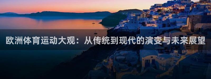 企鹅体育买球是真的吗：欧洲体育运动大观：从传统到现代的演变与未来展望