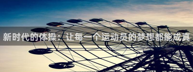 企鹅体育app网页版登录入口：新时代的体操：让每一个运动员的梦想都能成真