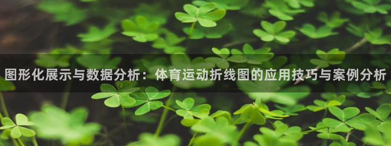 企鹅体育网页版：图形化展示与数据分析：体育运动折线图的应用技巧与案例分析